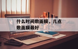 什么时间敷面膜，几点敷面膜最好