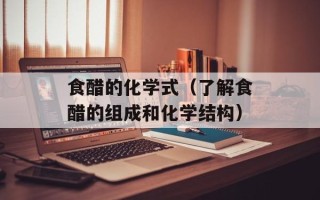 食醋的化学式（了解食醋的组成和化学结构）