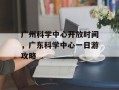 广州科学中心开放时间，广东科学中心一日游攻略