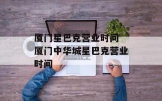 厦门星巴克营业时间 厦门中华城星巴克营业时间