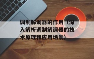 调制解调器的作用（深入解析调制解调器的技术原理和应用场景）