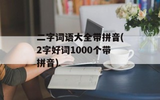 二字词语大全带拼音(2字好词1000个带拼音)