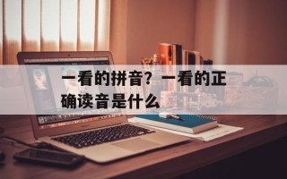 一看的拼音？一看的正确读音是什么
