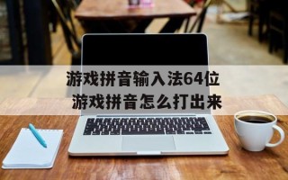 游戏拼音输入法64位 游戏拼音怎么打出来