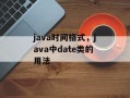 java时间格式，java中date类的用法