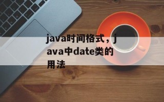java时间格式，java中date类的用法