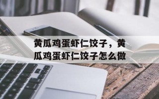 黄瓜鸡蛋虾仁饺子，黄瓜鸡蛋虾仁饺子怎么做