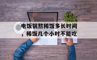 电饭锅熬稀饭多长时间，稀饭几个小时不能吃