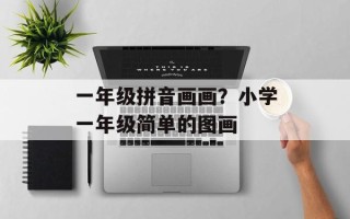 一年级拼音画画？小学一年级简单的图画