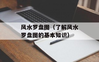 风水罗盘图（了解风水罗盘图的基本知识）