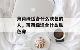 薄荷绿适合什么肤色的人，薄荷绿适合什么肤色穿