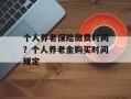 个人养老保险缴费时间？个人养老金购买时间规定