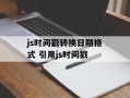 js时间戳转换日期格式 引用js时间戳