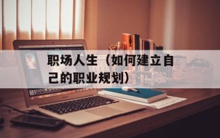 职场人生（如何建立自己的职业规划）
