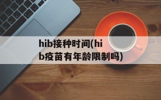 hib接种时间(hib疫苗有年龄限制吗)