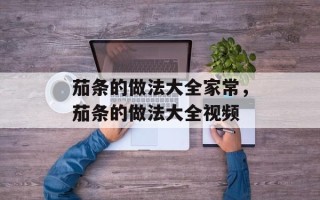 茄条的做法大全家常，茄条的做法大全视频