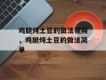 鸡腿炖土豆的做法视频，鸡腿炖土豆的做法简单