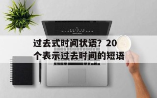 过去式时间状语？20个表示过去时间的短语