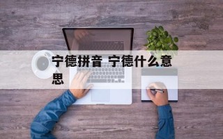宁德拼音 宁德什么意思