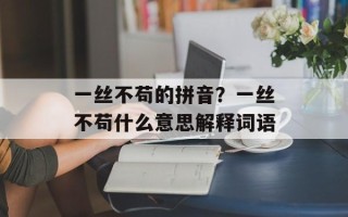 一丝不苟的拼音？一丝不苟什么意思解释词语