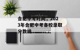 合肥中考时间，2023年合肥中考各校录取分数线