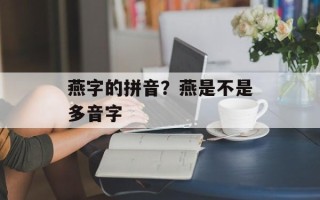 燕字的拼音？燕是不是多音字