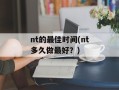 nt的最佳时间(nt多久做最好？)