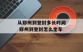 从郑州到登封多长时间 郑州到登封怎么坐车