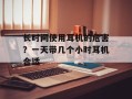 长时间使用耳机的危害？一天带几个小时耳机合适