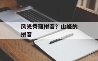 风光秀丽拼音？山峰的拼音