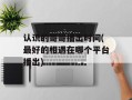 认识的哥哥播出时间(最好的相遇在哪个平台播出)