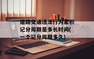 道路交通违法行为累积记分周期是多长时间(一个记分周期多久)