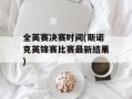 全英赛决赛时间(斯诺克英锦赛比赛最新结果)