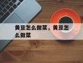 黄豆怎么做菜，黄豆怎么做菜