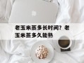 老玉米蒸多长时间？老玉米蒸多久能熟