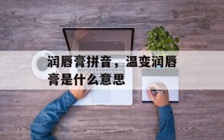 润唇膏拼音，温变润唇膏是什么意思
