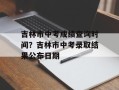 吉林市中考成绩查询时间？吉林市中考录取结果公布日期