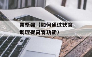 胃坚强（如何通过饮食调理提高胃功能）