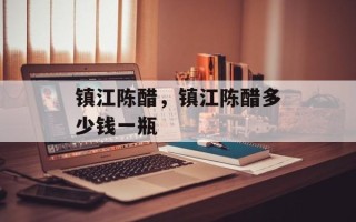 镇江陈醋，镇江陈醋多少钱一瓶