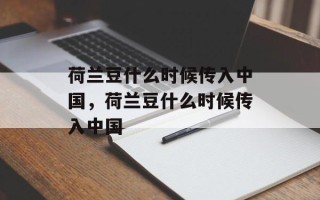 荷兰豆什么时候传入中国，荷兰豆什么时候传入中国