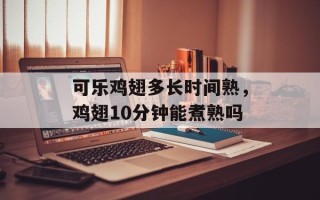 可乐鸡翅多长时间熟，鸡翅10分钟能煮熟吗