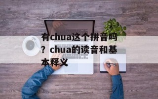 有chua这个拼音吗？chua的读音和基本释义