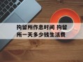 拘留所作息时间 拘留所一天多少钱生活费