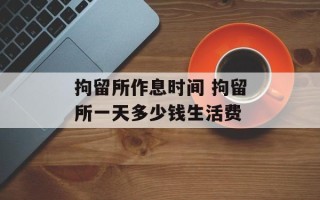 拘留所作息时间 拘留所一天多少钱生活费