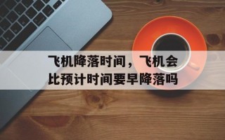 飞机降落时间，飞机会比预计时间要早降落吗