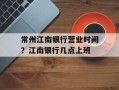 常州江南银行营业时间？江南银行几点上班