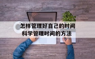 怎样管理好自己的时间 科学管理时间的方法