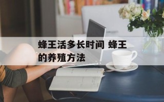 蜂王活多长时间 蜂王的养殖方法