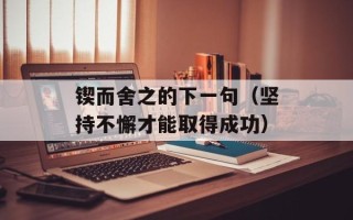 锲而舍之的下一句（坚持不懈才能取得成功）