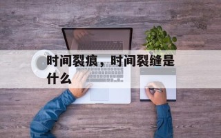 时间裂痕，时间裂缝是什么